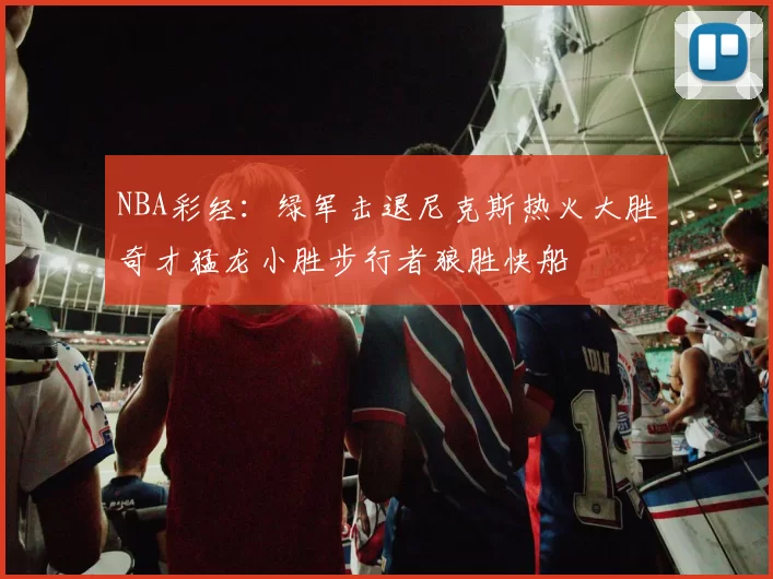 NBA彩经：绿军击退尼克斯热火大胜奇才猛龙小胜步行者狼胜快船