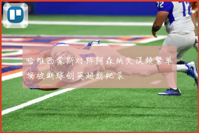 哈维西蒙斯对阵阿森纳失误频繁单场被断球创英超新纪录