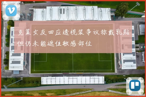 克莱女友回应透视装争议称戴乳贴但仍未能遮住敏感部位