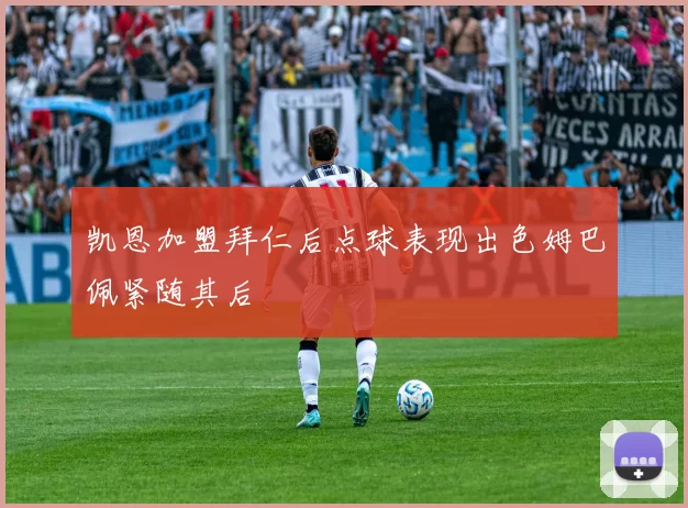 凯恩加盟拜仁后点球表现出色姆巴佩紧随其后