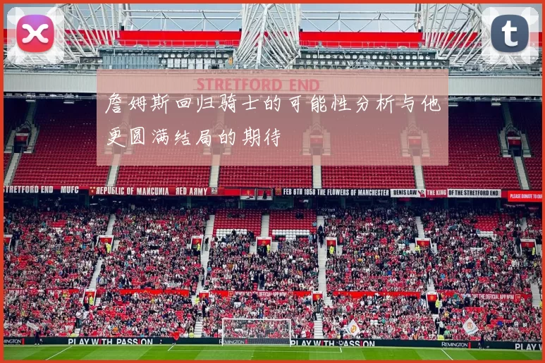詹姆斯回归骑士的可能性分析与他更圆满结局的期待