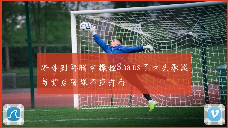 字母别再暗中操控Shams了口头承诺与背后阴谋不应并存